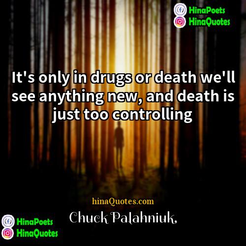 Chuck Palahniuk Quotes | It's only in drugs or death we'll